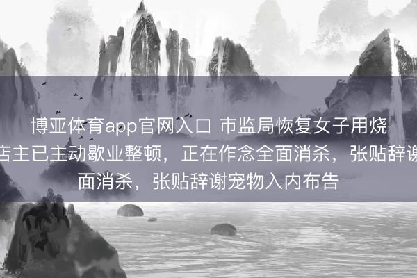 博亚体育app官网入口 市监局恢复女子用烧烤铁签喂狗：店主已主动歇业整顿，正在作念全面消杀，张贴辞谢宠物入内布告