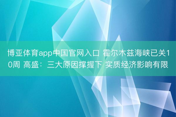 博亚体育app中国官网入口 霍尔木兹海峡已关10周 高盛：三大原因撑握下 实质经济影响有限