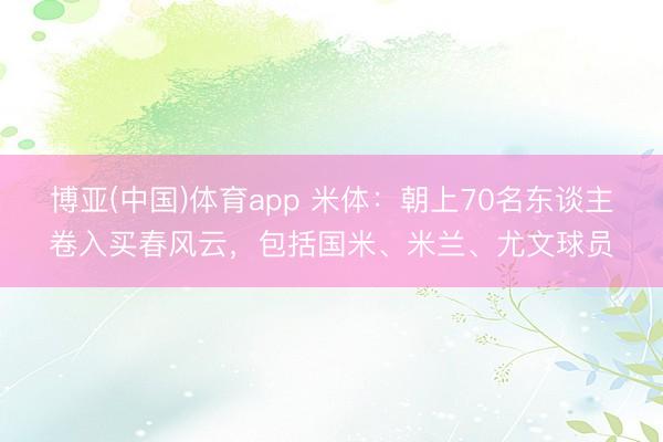 博亚(中国)体育app 米体：朝上70名东谈主卷入买春风云，包括国米、米兰、尤文球员