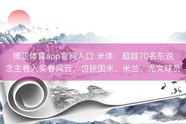 博亚体育app官网入口 米体：超越70名东说念主卷入买春风云，包括国米、米兰、尤文球员