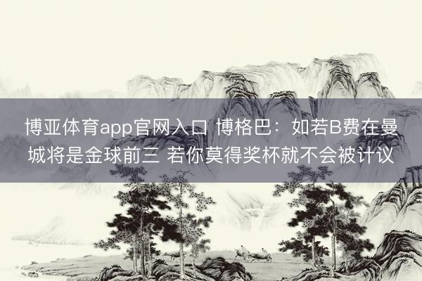 博亚体育app官网入口 博格巴：如若B费在曼城将是金球前三 若你莫得奖杯就不会被计议