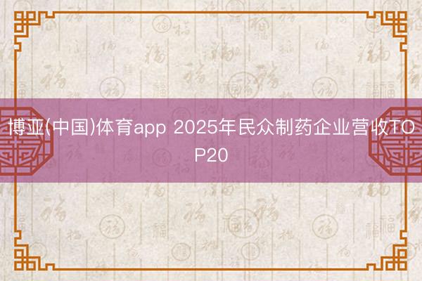 博亚(中国)体育app 2025年民众制药企业营收TOP20