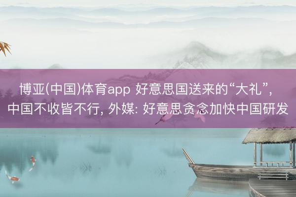 博亚(中国)体育app 好意思国送来的“大礼”, 中国不收皆不行, 外媒: 好意思贪念加快中国研发