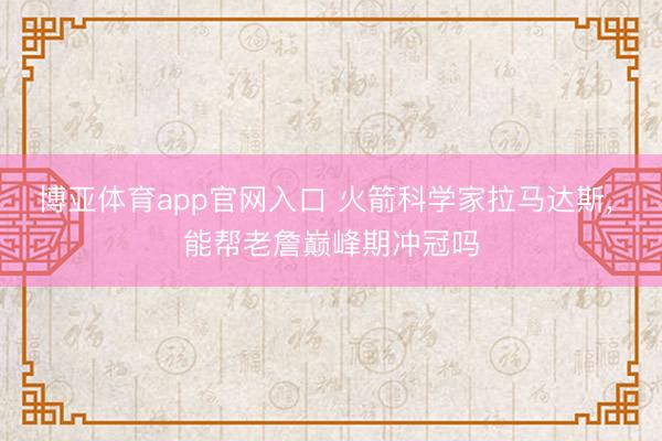 博亚体育app官网入口 火箭科学家拉马达斯， 能帮老詹巅峰期冲冠吗
