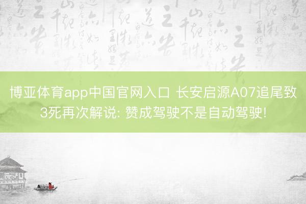 博亚体育app中国官网入口 长安启源A07追尾致3死再次解说: 赞成驾驶不是自动驾驶!