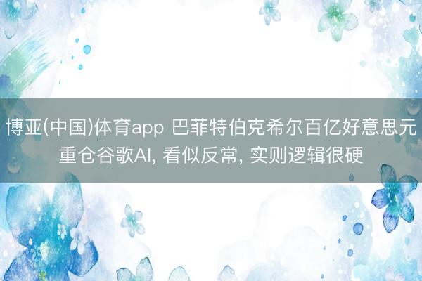 博亚(中国)体育app 巴菲特伯克希尔百亿好意思元重仓谷歌AI， 看似反常， 实则逻辑很硬