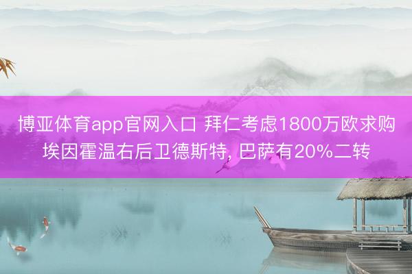 博亚体育app官网入口 拜仁考虑1800万欧求购埃因霍温右后卫德斯特， 巴萨有20%二转