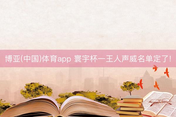 博亚(中国)体育app 寰宇杯一王人声威名单定了!