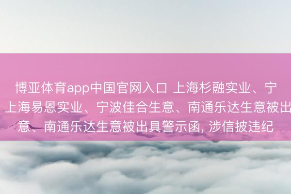 博亚体育app中国官网入口 上海杉融实业、宁波明新日异股权投资、上海易恩实业、宁波佳合生意、南通乐达生意被出具警示函， 涉信披违纪