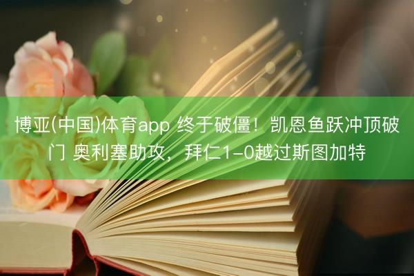 博亚(中国)体育app 终于破僵！凯恩鱼跃冲顶破门 奥利塞助攻，拜仁1-0越过斯图加特