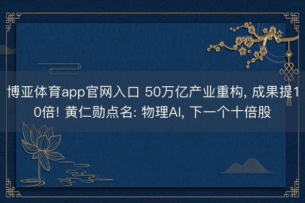 博亚体育app官网入口 50万亿产业重构， 成果提10倍! 黄仁勋点名: 物理AI， 下一个十倍股