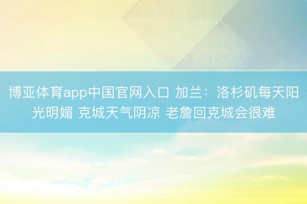 博亚体育app中国官网入口 加兰：洛杉矶每天阳光明媚 克城天气阴凉 老詹回克城会很难