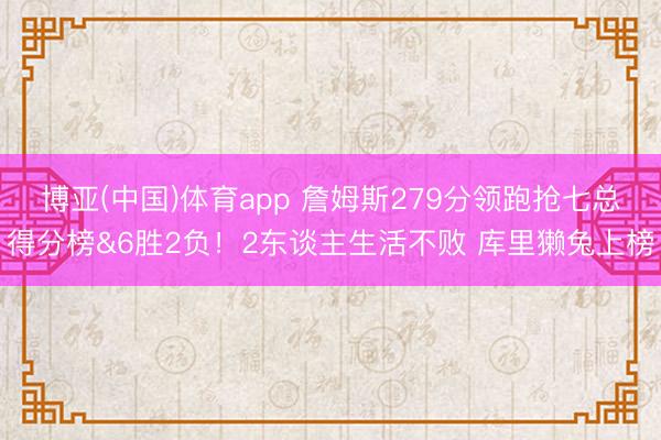 博亚(中国)体育app 詹姆斯279分领跑抢七总得分榜&6胜2负！2东谈主生活不败 库里獭兔上榜