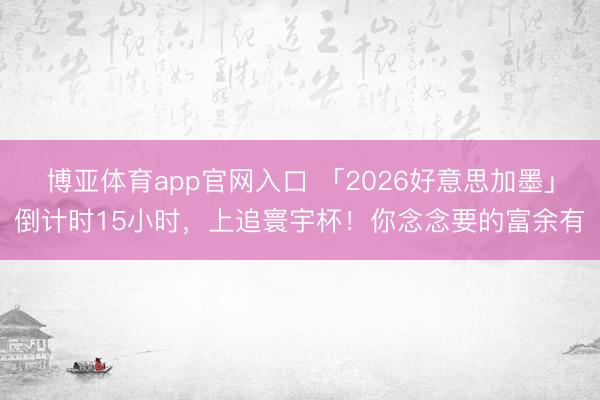博亚体育app官网入口 「2026好意思加墨」倒计时15小时，上追寰宇杯！你念念要的富余有