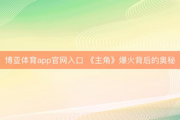 博亚体育app官网入口 《主角》爆火背后的奥秘