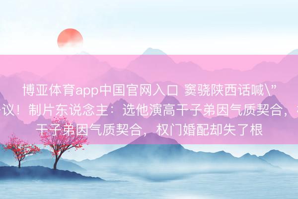 博亚体育app中国官网入口 窦骁陕西话喊