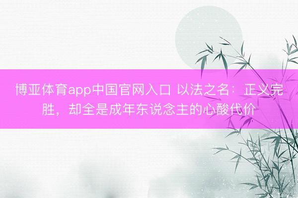 博亚体育app中国官网入口 以法之名：正义完胜，却全是成年东说念主的心酸代价