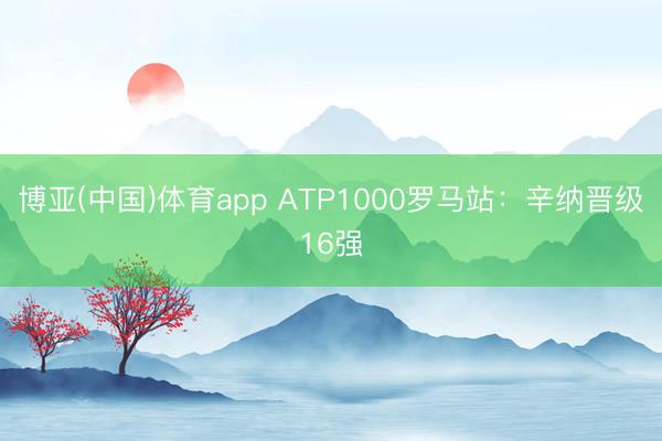 博亚(中国)体育app ATP1000罗马站：辛纳晋级16强
