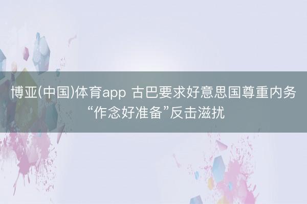 博亚(中国)体育app 古巴要求好意思国尊重内务 “作念好准备”反击滋扰