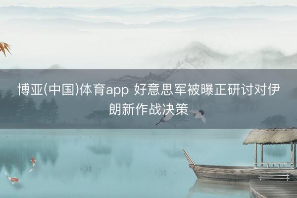 博亚(中国)体育app 好意思军被曝正研讨对伊朗新作战决策