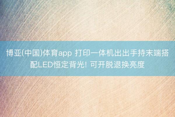 博亚(中国)体育app 打印一体机出出手持末端搭配LED恒定背光! 可开脱退换亮度