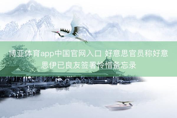 博亚体育app中国官网入口 好意思官员称好意思伊已良友签署怜惜备忘录
