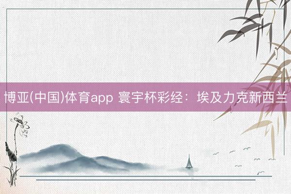 博亚(中国)体育app 寰宇杯彩经:埃及力克新西兰